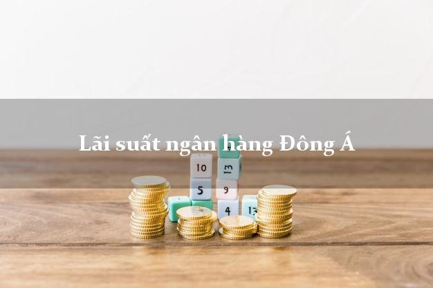 Lãi suất ngân hàng Đông Á