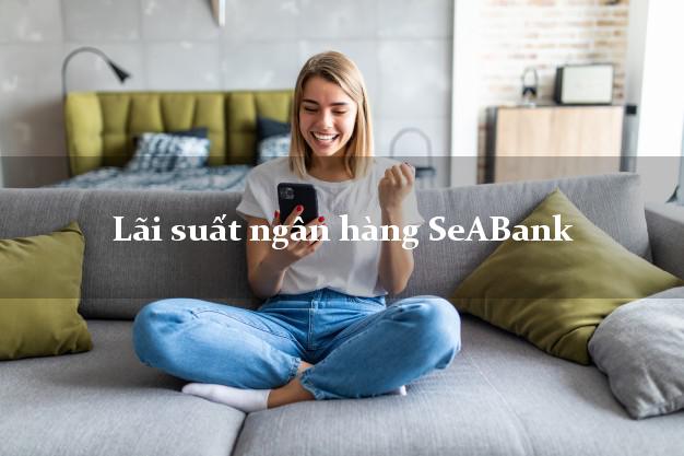 Lãi suất ngân hàng SeABank